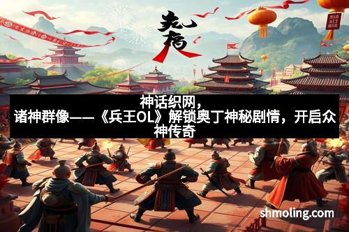 神话织网，诸神群像——《兵王OL》解锁奥丁神秘剧情，开启众神传奇